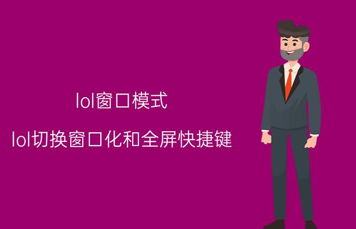 lol窗口模式 lol切换窗口化和全屏快捷键